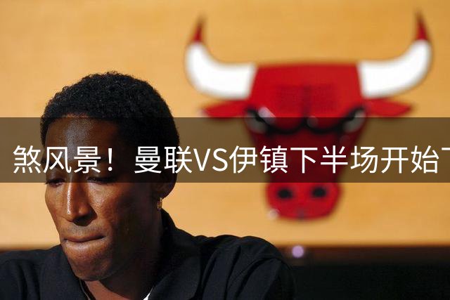 煞风景！曼联VS伊镇下半场开始下暴雨，老特拉福德叕漏水