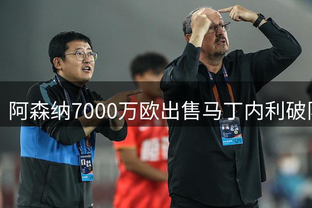 阿森纳7000万欧出售马丁内利破队史纪录